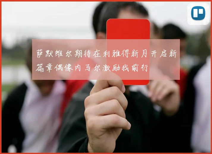 萨默维尔期待在利雅得新月开启新篇章偶像内马尔激励我前行