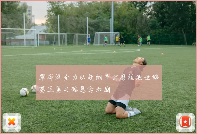 覃海洋全力以赴细节打磨短池世锦赛卫冕之路悬念加剧