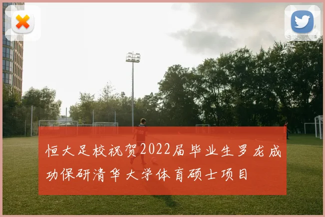 恒大足校祝贺2022届毕业生罗龙成功保研清华大学体育硕士项目