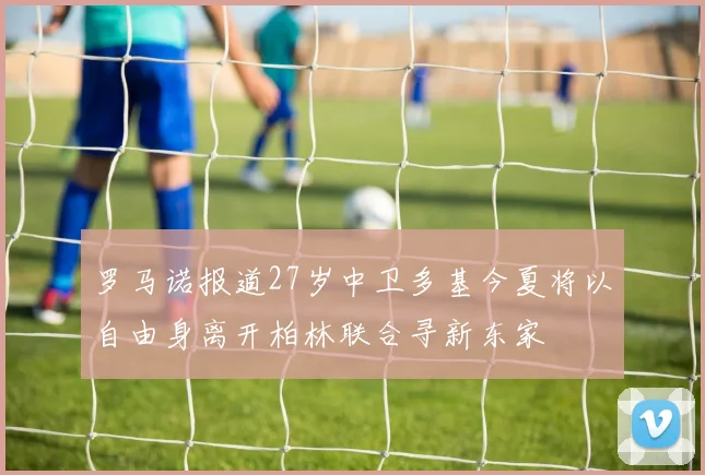 罗马诺报道27岁中卫多基今夏将以自由身离开柏林联合寻新东家