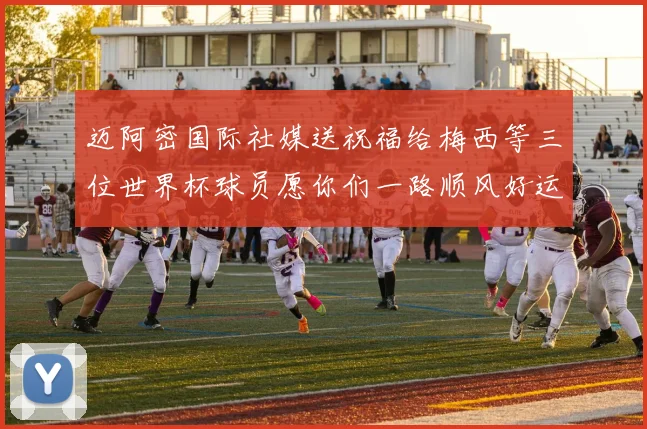 迈阿密国际社媒送祝福给梅西等三位世界杯球员愿你们一路顺风好运常伴