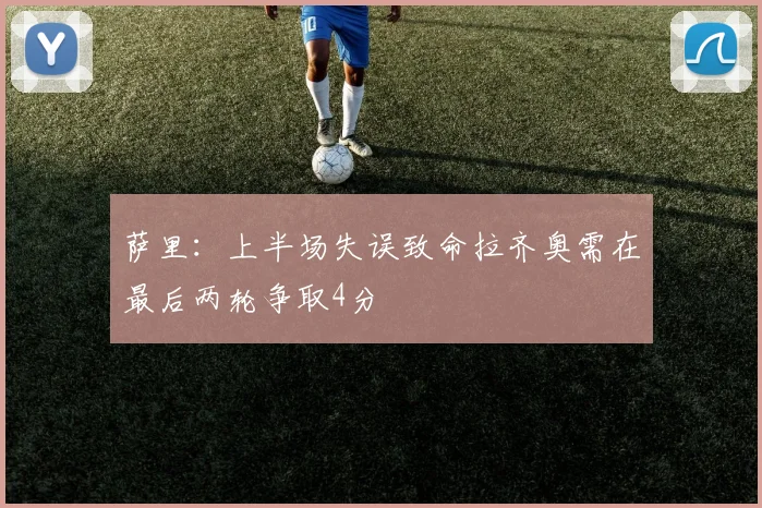 萨里:上半场失误致命拉齐奥需在最后两轮争取4分
