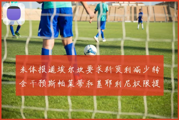 米体报道埃尔坎要求科莫利减少转会干预斯帕莱蒂和基耶利尼权限提升