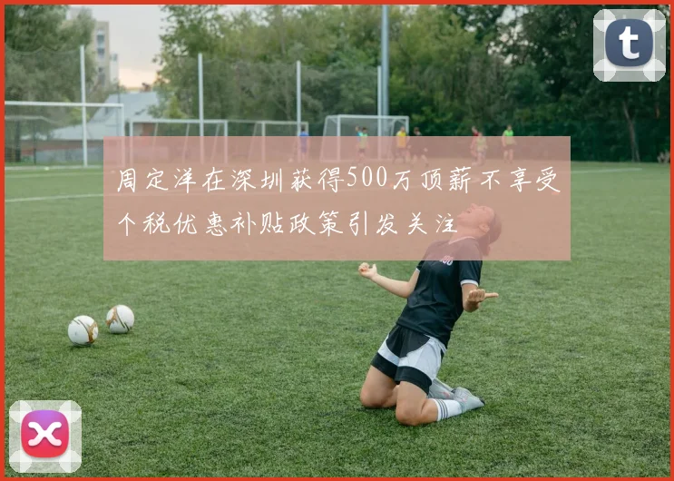 周定洋在深圳获得500万顶薪不享受个税优惠补贴政策引发关注