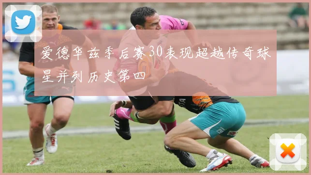 爱德华兹季后赛30表现超越传奇球星并列历史第四