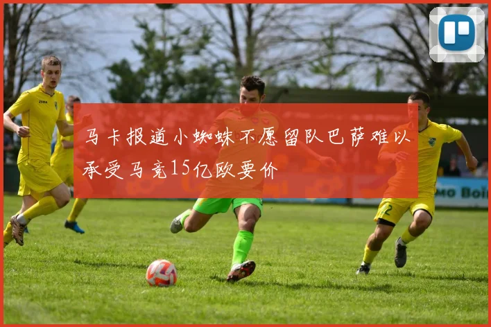 马卡报道小蜘蛛不愿留队巴萨难以承受马竞15亿欧要价