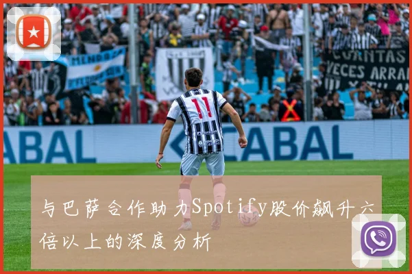 与巴萨合作助力Spotify股价飙升六倍以上的深度分析