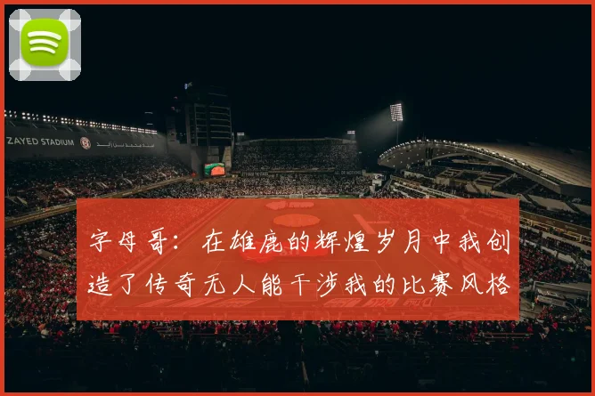 字母哥：在雄鹿的辉煌岁月中我创造了传奇无人能干涉我的比赛风格